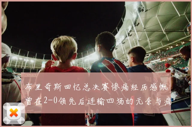 布里奇斯回忆总决赛惨痛经历感慨曾在2-0领先后连输四场的无奈与痛苦