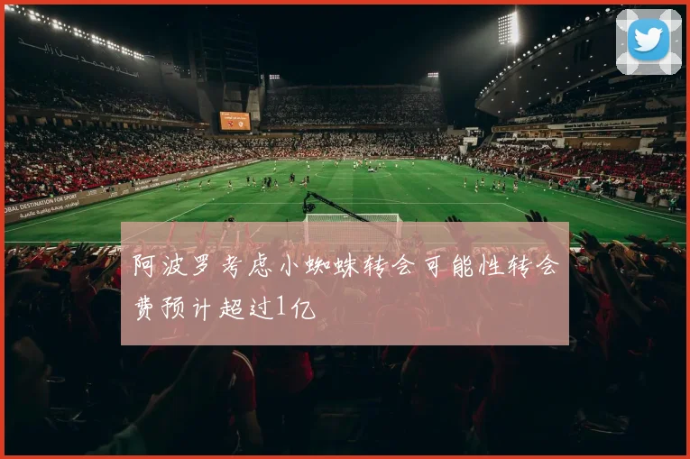 阿波罗考虑小蜘蛛转会可能性转会费预计超过1亿