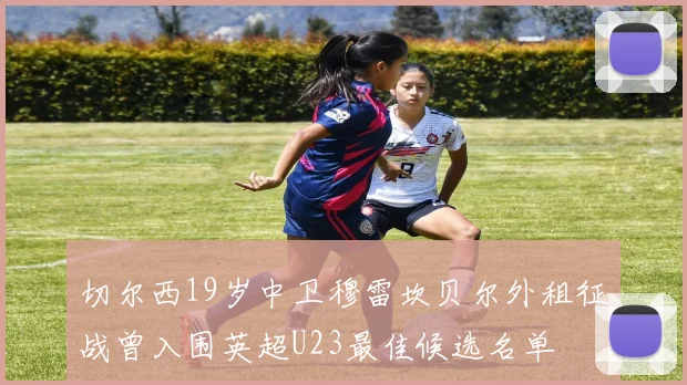 切尔西19岁中卫穆雷坎贝尔外租征战曾入围英超U23最佳候选名单