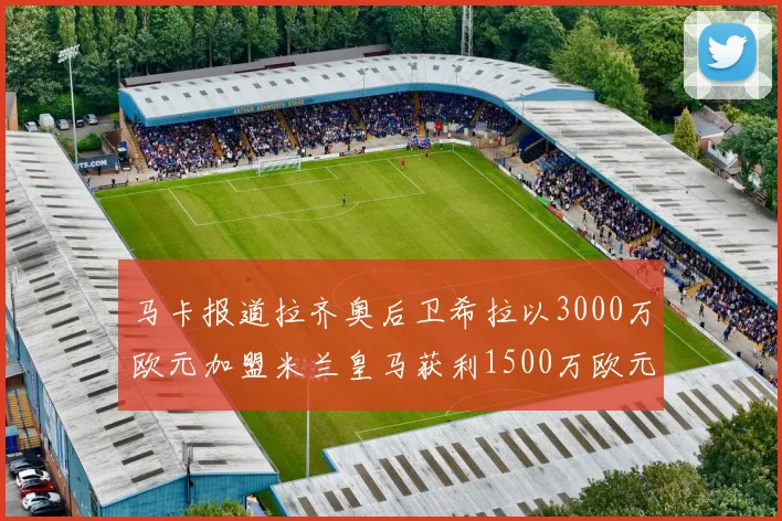 马卡报道拉齐奥后卫希拉以3000万欧元加盟米兰皇马获利1500万欧元