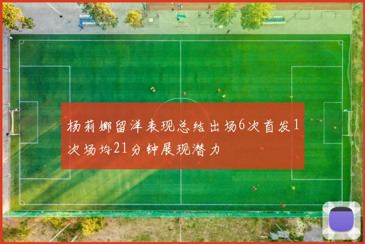 杨莉娜留洋表现总结出场6次首发1次场均21分钟展现潜力