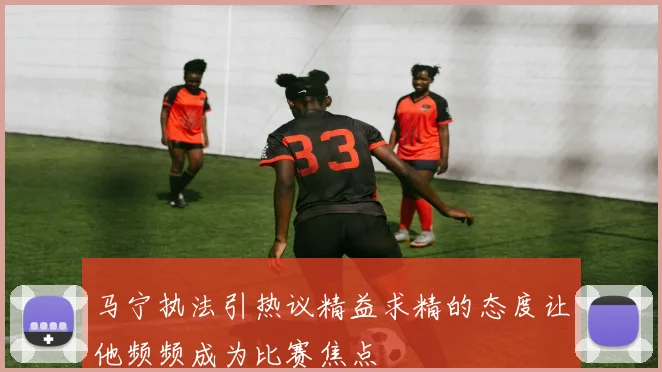 马宁执法引热议精益求精的态度让他频频成为比赛焦点
