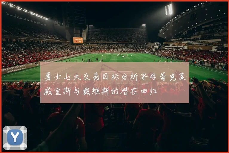 勇士七大交易目标分析字母哥克莱威金斯与戴维斯的潜在回归