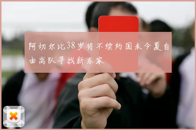 阿切尔比38岁将不续约国米今夏自由离队寻找新东家
