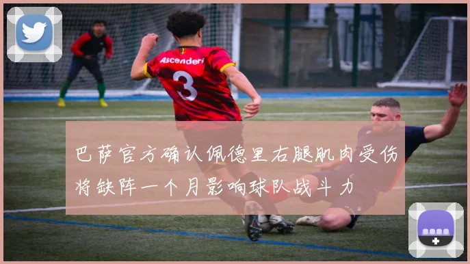 巴萨官方确认佩德里右腿肌肉受伤将缺阵一个月影响球队战斗力