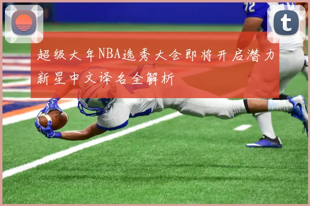 超级大年NBA选秀大会即将开启潜力新星中文译名全解析