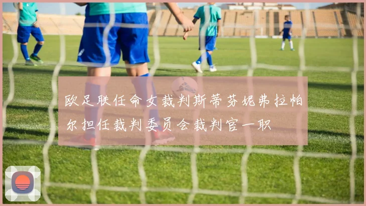 欧足联任命女裁判斯蒂芬妮弗拉帕尔担任裁判委员会裁判官一职