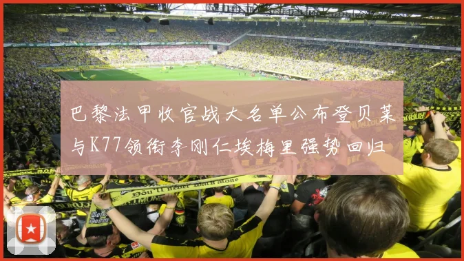 巴黎法甲收官战大名单公布登贝莱与K77领衔李刚仁埃梅里强势回归